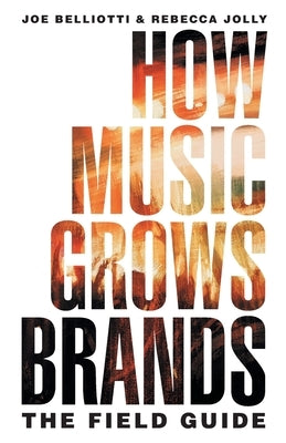 How Music Grows Brands: The Field Guide by Belliotti, Joe