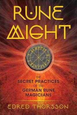 Rune Might: The Secret Practices of the German Rune Magicians by Thorsson, Edred