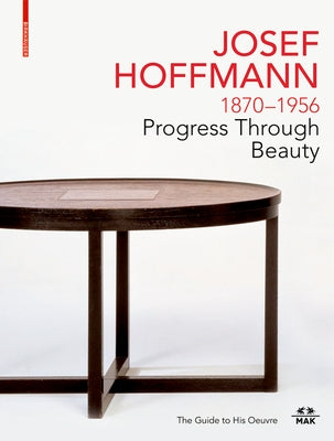 Josef Hoffmann 1870-1956: Progress Through Beauty: The Guide to His Oeuvre by Thun-Hohenstein, Christoph