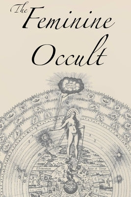 The Feminine Occult: A Collection of Women Writers on the Subjects of Spirituality, Mysticism, Magic, Witchcraft, the Kabbalah, Rosicrucian by Blavatsky, Helena P.