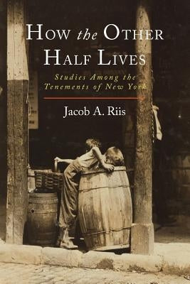 How the Other Half Lives: Studies Among the Tenements of New York by Riis, Jacob a.