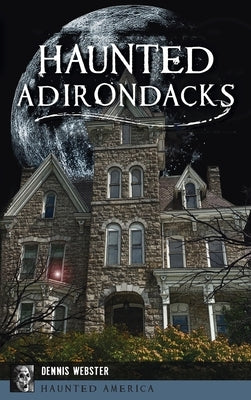 Haunted Adirondacks by Webster, Dennis