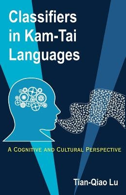 Classifiers in Kam-Tai Languages: A Cognitive and Cultural Perspective by Lu, Tian-Qiao