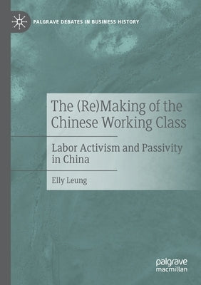 The (Re)Making of the Chinese Working Class: Labor Activism and Passivity in China by Leung, Elly