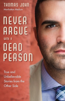 Never Argue with a Dead Person: True and Unbelievable Stories from the Other Side by John, Thomas