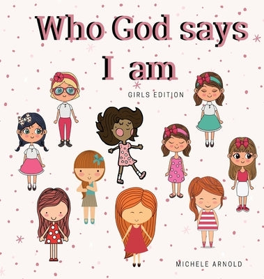 Who God says I am - Girls Edition by Arnold, Michele