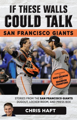 If These Walls Could Talk: San Francisco Giants: Stories from the San Francisco Giants Dugout, Locker Room, and Press Box by Haft, Chris