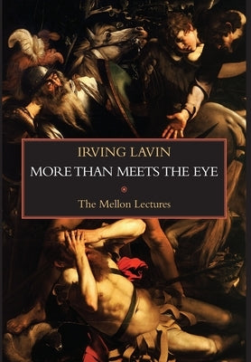 More than Meets the Eye: Irony, Paradox & Metaphor in the History of Art: The Mellon Lectures by Lavin, Irving