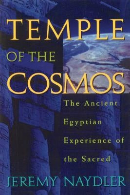 Temple of the Cosmos: The Ancient Egyptian Experience of the Sacred by Naydler, Jeremy
