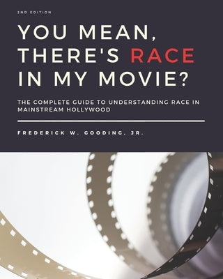 You Mean, There's RACE in My Movie?: The Complete Guide for Understanding Race in Mainstream Hollywood by Gooding, F. W., Jr.