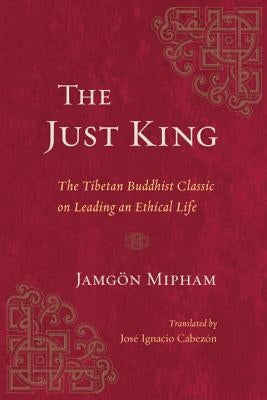 The Just King: The Tibetan Buddhist Classic on Leading an Ethical Life by Mipham, Jamgon