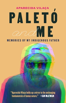 Paletó and Me: Memories of My Indigenous Father by Vila&#231;a, Aparecida
