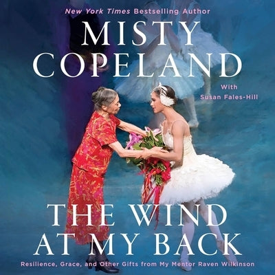The Wind at My Back: Resilience, Grace, and Other Gifts from My Mentor Raven Wilkinson by Copeland, Misty