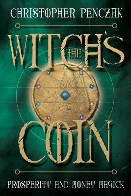 The Witch's Coin: Prosperity and Money Magick by Penczak, Christopher