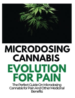 Microdosing Cannabis Evolution for Pain: The Perfect Guide on Microdosing Cannabis for Pain and Other Medicinal Benefits by Norris, Rayne