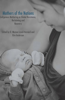 Mothers of the Nations: Indigenous Mothering as Global Resistance, Reclaiming and Recovery by Lavell -. Harvard, Dawn Memee