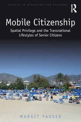 Mobile Citizenship: Spatial Privilege and the Transnational Lifestyles of Senior Citizens by Fauser, Margit