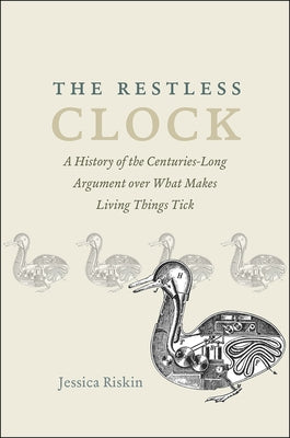 The Restless Clock: A History of the Centuries-Long Argument Over What Makes Living Things Tick by Riskin, Jessica