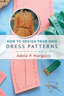 How to Design Your Own Dress Patterns: A primer in pattern making for women who like to sew by Margolis, Adele P.