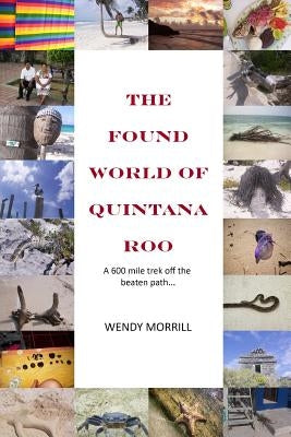 The Found World of Quintana Roo: A 600 mile trek off the beaten path by Morrill, Wendy
