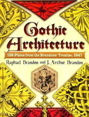 Gothic Architecture: 158 Plates from the Brandons' Treatise, 1847 by Brandon, Raphael