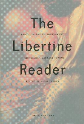 The Libertine Reader: Eroticism and Enlightenment in Eighteenth-Century France by Feher, Michel