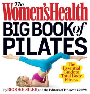 The Women's Health Big Book of Pilates: The Essential Guide to Total Body Fitness by Siler, Brooke