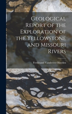 Geological Report of the Exploration of the Yellowstone and Missouri Rivers by Hayden, Ferdinand VanDeVeer