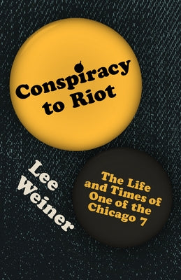 Conspiracy to Riot: The Life and Times of One of the Chicago 7 by Weiner, Lee