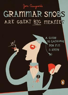 Grammar Snobs Are Great Big Meanies: A Guide to Language for Fun and Spite by Casagrande, June