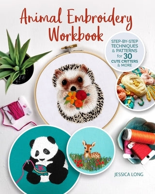 Animal Embroidery Workbook: Step-By-Step Techniques & Patterns for 30 Cute Critters & More by Long, Jessica