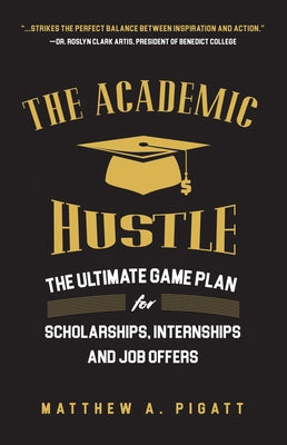 The Academic Hustle: The Ultimate Game Plan for Scholarships, Internships, and Job Offers by Pigatt, Matthew