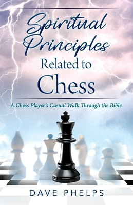 Spiritual Principles Related to Chess: A Chess Players Casual Walk Through the Bible by Phelps, Dave