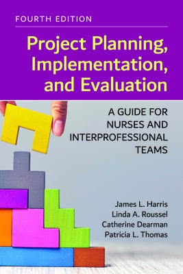 Project Planning, Implementation, and Evaluation: A Guide for Nurses and Interprofessional Teams by Harris, James L.