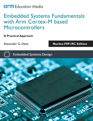 Embedded Systems Fundamentals with Arm Cortex-M based Microcontrollers: A Practical Approach Nucleo-F091RC Edition by Dean, Alexander G.