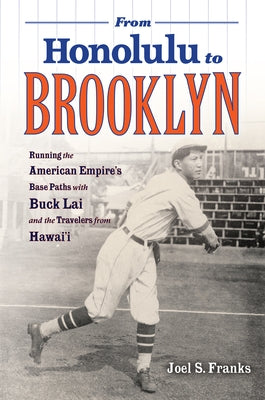 From Honolulu to Brooklyn: Running the American Empire's Base Paths with Buck Lai and the Travelers from Hawai'i by Franks, Joel S.