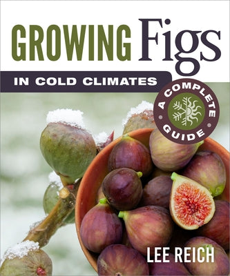Growing Figs in Cold Climates: A Complete Guide by Reich, Lee