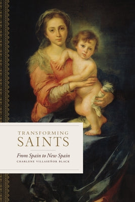 Transforming Saints: From Spain to New Spain by Black, Charlene Villase&#241;or