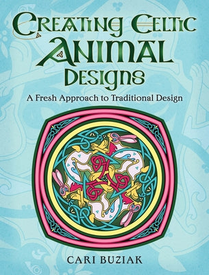 Creating Celtic Animal Designs: A Fresh Approach to Traditional Design by Buziak, Cari