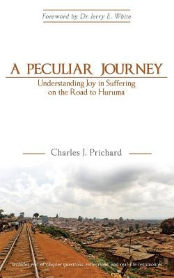 A Peculiar Journey: Understanding Joy in Suffering on the Road to Huruma by Prichard, Charles J.