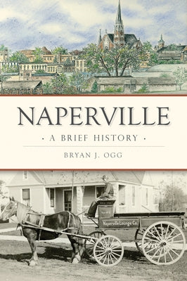 Naperville: A Brief History by Ogg, Bryan J.