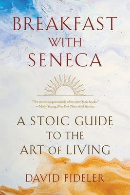 Breakfast with Seneca: A Stoic Guide to the Art of Living by Fideler, David