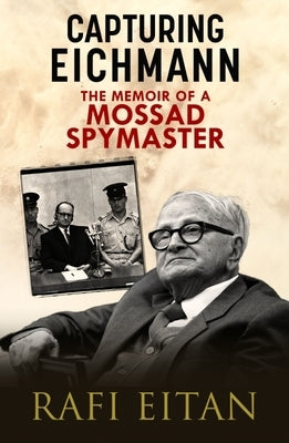 Capturing Eichmann: The Memoirs of a Mossad Spymaster by Eitan, Rafi