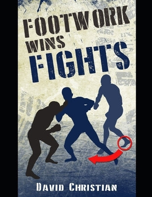 Footwork Wins Fights: The Footwork of Boxing, Kickboxing, Martial Arts & MMA by Christian, David