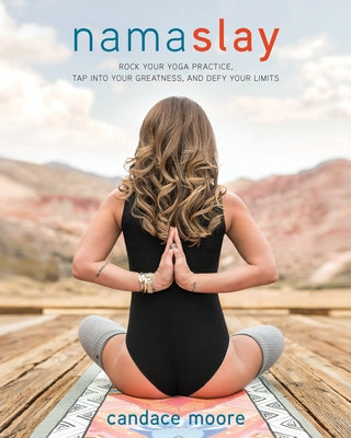 Namaslay: Rock Your Yoga Practice, Tap Into Your Greatness, and Defy Your Limits by Moore, Candace