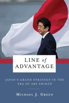 Line of Advantage: Japan's Grand Strategy in the Era of Abe Shinz&#333; by Green, Michael