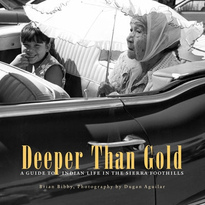 Deeper Than Gold: A Guide to Indian Life in the Sierra Foothills by Bibby, Brian