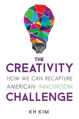 The Creativity Challenge: How We Can Recapture American Innovation by Kim, Kh