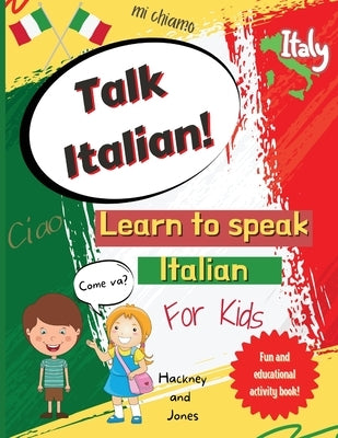 Talk Italian!: Learn To Speak Italian For Kids: A fun activity book for kids to learn Italian while discovering what Italy is famous by Jones, Hackney And