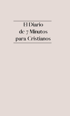 El Diario de 7 Minutos para Cristianos: Diario de Gratitud Cristiana con Versículos Bíblicos, Reflexión, Afirmaciones y Oración by Company, Ekdahl &.